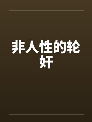 非人性的轮奸by佚名笔趣阁无弹窗封面