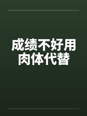 成绩不好用肉体代替by佚名笔趣阁无弹窗封面