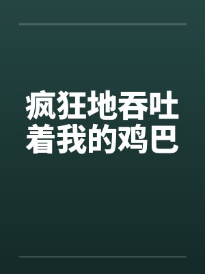 疯狂地吞吐着我的鸡巴by佚名笔趣阁无弹窗封面