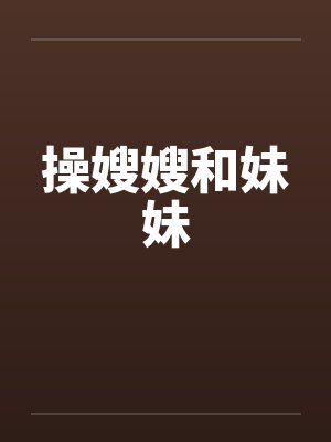 操嫂嫂和妹妹笔趣阁无弹窗封面