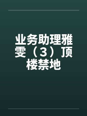 业务助理雅雯（３）顶楼禁地笔趣阁无弹窗封面