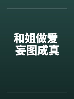 和姐做爱 妄图成真封面