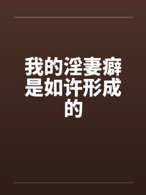 我的淫妻癖是如许形成的笔趣阁无弹窗封面