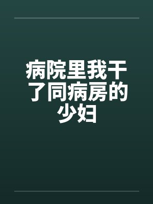 病院里我干了同病房的少妇封面