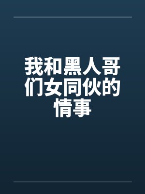 我和黑人哥们女同伙的情事笔趣阁无弹窗封面