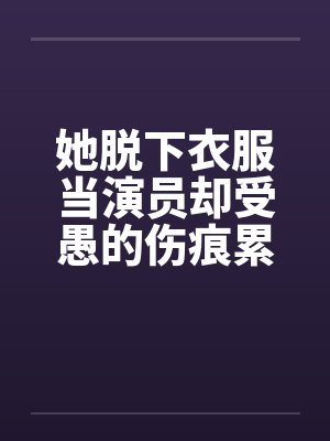 她脱下衣服当演员却受愚的伤痕累累！封面
