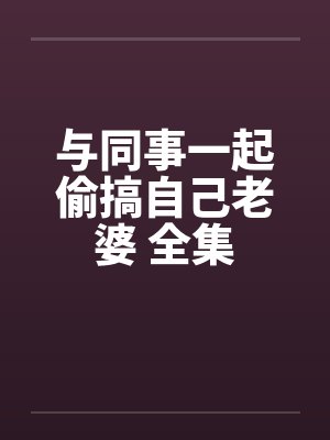 与同事一起偷搞自己老婆 全集by佚名笔趣阁无弹窗封面