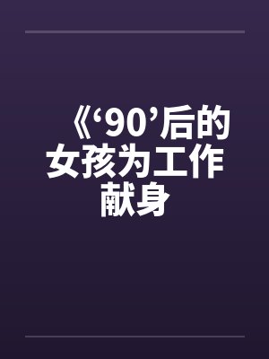 《‘90’后的女孩为工作献身笔趣阁无弹窗封面