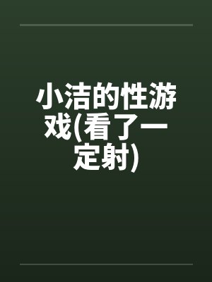 小洁的性游戏(看了一定射)by佚名封面