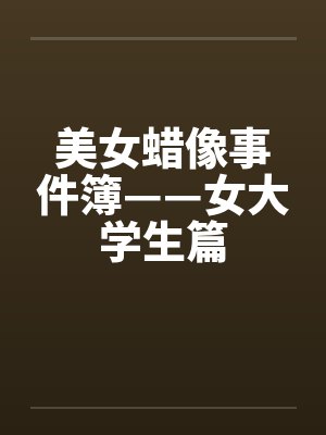 美女蜡像事件簿——女大学生篇by佚名封面