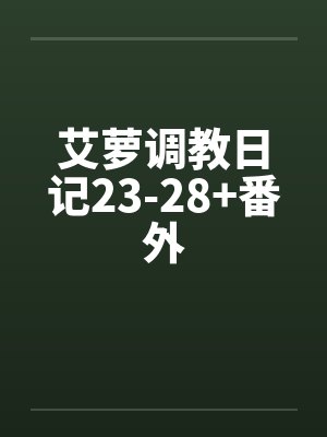 艾萝调教日记23-28+番外笔趣阁无弹窗封面