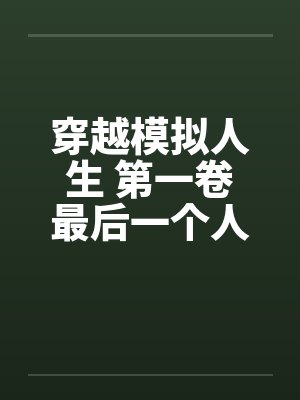 穿越模拟人生 第一卷最后一个人是我 好么完结笔趣阁无弹窗封面