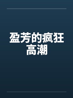 盈芳的疯狂高潮笔趣阁无弹窗封面