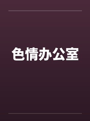 色情办公室笔趣阁无弹窗封面