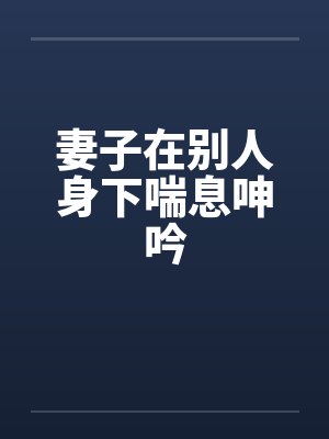 妻子在别人身下喘息呻吟by佚名封面