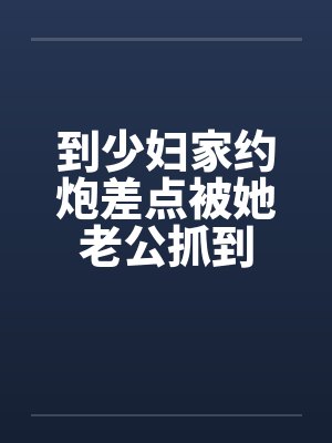 到少妇家约炮差点被她老公抓到封面