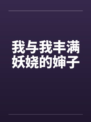 我与我丰满妖娆的婶子笔趣阁无弹窗封面