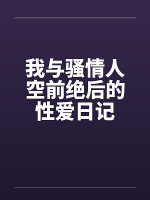 我与骚情人空前绝后的性爱日记by佚名笔趣阁无弹窗封面