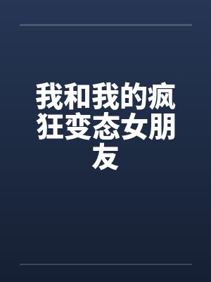 我和我的疯狂变态女朋友笔趣阁无弹窗封面