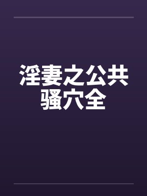 淫妻之公共骚穴全by佚名封面