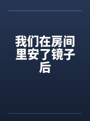 我们在房间里安了镜子后by佚名笔趣阁无弹窗封面