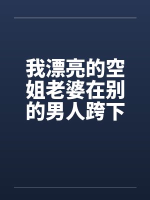 我漂亮的空姐老婆在别的男人跨下呻吟老婆被别人破处的经历封面