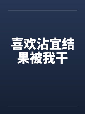 喜欢沾宜结果被我干笔趣阁无弹窗封面
