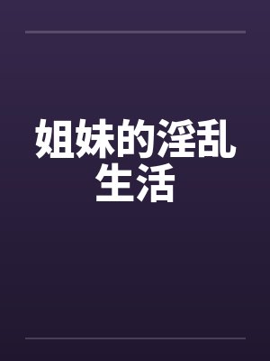 姐妹的淫乱生活笔趣阁无弹窗封面