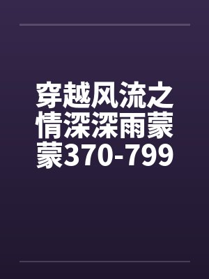 穿越风流之情深深雨蒙蒙370-799by佚名笔趣阁无弹窗封面